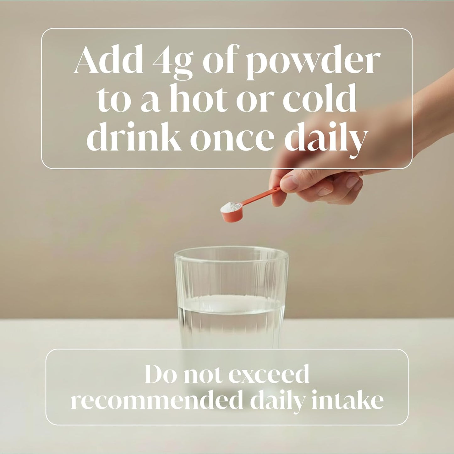 A hand holds a small orange measuring spoon containing white powder above a clear glass of water. Large text reads, 'Add 4g of powder to a hot or cold drink once daily' and 'Do not exceed recommended daily intake.