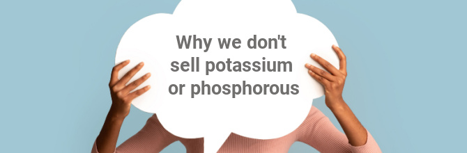 Why we don't sell potassium and phosphorous
