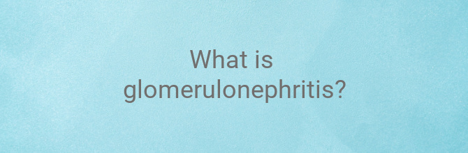 What is Glomerulonephritis?