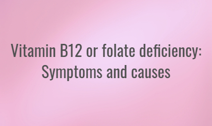  Vitamin B12 or folate deficiency anaemia: Symptoms and causes 