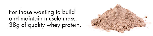 For those wanting to build and maintain muscle mass. 38g of quality whey protein.